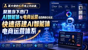 某大佬的6月线上内训课,聚焦当下热门AI智能体与电商运营结合的核心玩法,快速搭建AI智能体电商运营体系-淘金日记