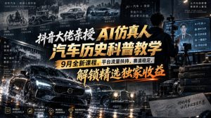 抖音大佬亲授AI仿真人汽车历史科普教学,9月全新课程,平台流量扶持,赛道稳定,解锁精选独家收益-淘金日记