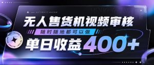 无人售货机视频审核，随时随地都可以做，单日收益400+，有手就行，人人可做【揭秘】-淘金日记
