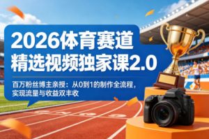 2026体育赛道精选视频独家课2.0，百万粉丝博主亲授：从0到1的制作全流程，实现流量与收益双丰收-淘金日记