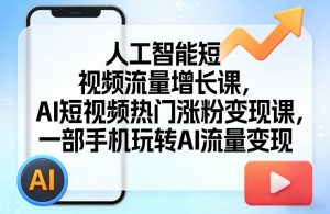 人工智能短视频流量增长课,AI短视频热门涨粉变现课,一部手机玩转AI流量变现-淘金日记