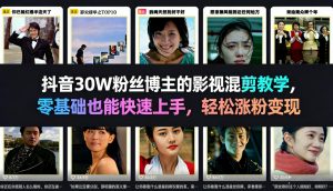 抖音30W粉丝博主的影视混剪教学,零基础也能快速上手,轻松涨粉变现-淘金日记