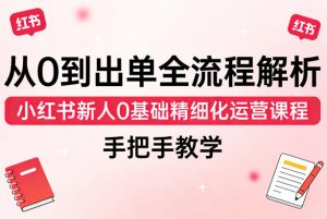 从0到出单全流程解析,小红书新人0基础精细化运营课程,手把手教学-淘金日记
