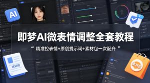 即梦AI微表情调整全套教程，精准控表情+原创提示词+素材包一次配齐-淘金日记