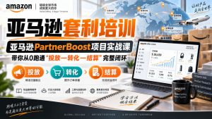 lead菌·亚马逊套利培训,亚马逊partnerboost项目实战课,带你从0跑通”投放—转化—结算”完整闭环-淘金日记