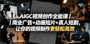 AIGC视频创作全能课|商业广告+动画短片+真人短剧,让你的视频制作更轻松高效-淘金日记