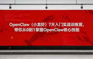 OpenClaw(小龙虾)7天入门实战训练营,带你从0到1掌握OpenClaw核心技能-淘金日记