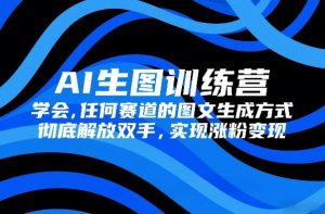 AI生图训练营,学会任何赛道的图文生成方式,彻底解放双手,实现涨粉变现-淘金日记