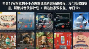 抖音15W粉丝的小不点憨憨说唱科普解说教程,冷门高收益赛道,解锁抖音伙伴计划+精选独家双收益,单日1k+-淘金日记