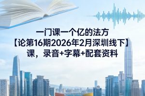 一门课一个亿的法方‬论第16期2026年2月深圳线下课，录音+字幕+配套资料-淘金日记