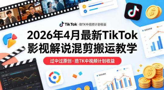 26年4月最新TikTok影视解说混剪搬运教学，过中过原创，撸TK中视频计划收益-淘金日记