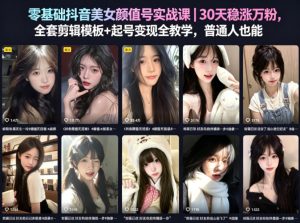 零基础抖音美女颜值号实战课|30天稳涨万粉,全套剪辑模板+起号变现全教学,普通人也能复制-淘金日记