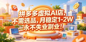 拼多多虚拟AI店，不需选品，月稳定1-2W，永不失业副业！【揭秘】-淘金日记