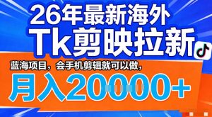 26年最新海外tk拉新掘金,蓝海项目,会手机剪辑就可以做,月入2w+【揭秘】-淘金日记