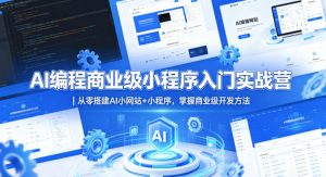 AI编程商业级小程序入门实战营|从零搭建AI小网站+小程序,掌握商业级开发方法-淘金日记