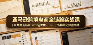 亚马逊跨境电商全链路实战课｜从数据选品到Listing优化、CPC广告精细化操盘落地-淘金日记