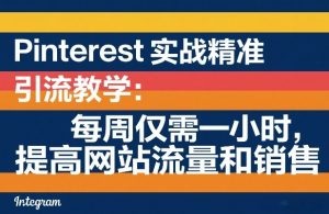 Pinterest实战精准引流教学:每周仅需一小时,提高网站流量和销售-淘金日记