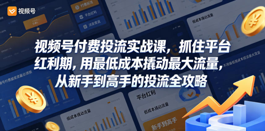 视频号付费投流实战课，抓住平台红利期，用最低成本撬动最大流量，从新手到高手的投流全攻略-淘金日记
