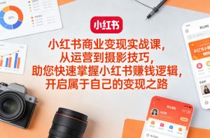小红书商业变现实战课,从运营到摄影技巧,助您快速掌握小红书賺钱逻辑,开启属于自己的变现之路-淘金日记