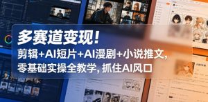 多赛道变现!剪辑+AI短片+AI漫剧+小说推文,零基础实操全教学,抓住AI风口-淘金日记