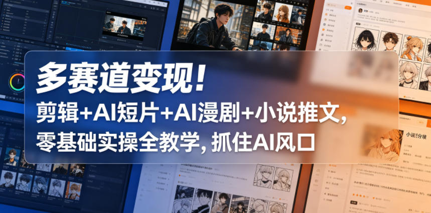多赛道变现！剪辑+AI短片+AI漫剧+小说推文，零基础实操全教学，抓住AI风口-淘金日记