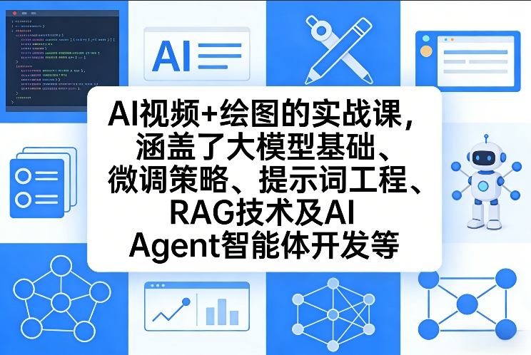 AI视频+绘图的实战课,涵盖了大模型基础、微调策略、提示词工程、RAG技术及AI Agent智能体开发等