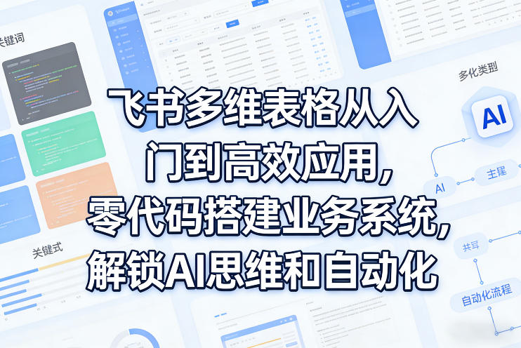 飞书多维表格从入门到高效应用，零代码搭建业务系统，解锁AI思维和自动化-淘金日记
