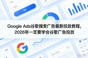 Google Ads谷歌搜索广告最新投放教程,2026年一定要学会谷歌广告投放-淘金日记