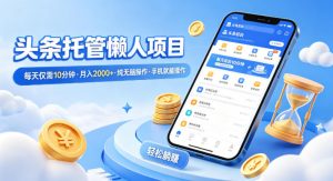 头条托管懒人项目,每天仅需10分钟,月入2000+,纯无脑操作,手机就能操作【揭秘】-淘金日记
