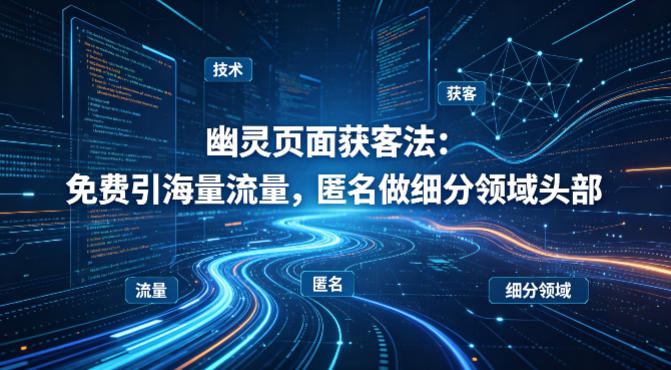 用懂技术！幽灵页面获客法：免费引海量流量，匿名做细分领域头部-淘金日记