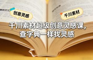 千川素材超级创意灵感课,查字典一样找灵感-淘金日记