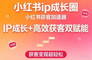 小红书ip成长圈，小红书获客加速器，IP成长+高效获客双赋能，获客变现超轻松-淘金日记