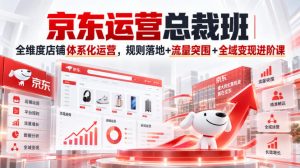 京东运营总裁班|全维度店铺体系化运营,规则落地+流量突围+全域变现进阶课-淘金日记