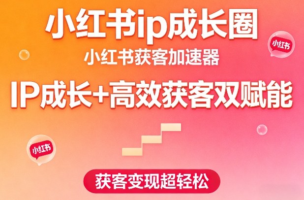 小红书ip成长圈，小红书获客加速器，IP成长+高效获客双赋能，获客变现超轻松-淘金日记