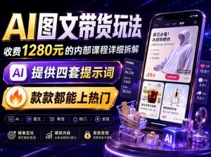 AI图文带货内部玩法,1280内部课程对外系统拆解,看完直接上手变现!-淘金日记