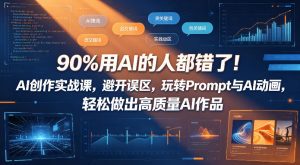 90%用AI的人都错了!AI创作实战课,避开误区,玩转Prompt与AI动画,轻松做出高质量AI作品-淘金日记