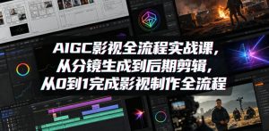 AIGC影视全流程实战课，从分镜生成到后期剪辑，从0到1完成影视制作全流程-淘金日记