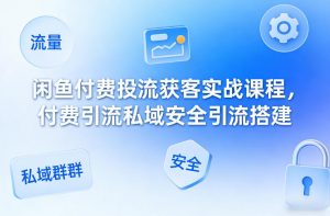闲鱼付费投流获客实战课程，付费引流私域安全引流搭建-淘金日记