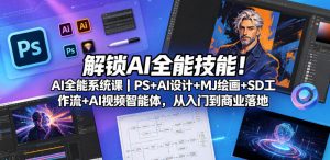 解锁AI全能技能！AI全能系统课｜PS+AI设计+MJ绘画+SD工作流+AI视频智能体，从入门到商业落地-淘金日记