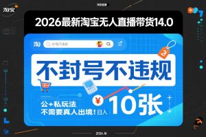 2026最新淘宝无人直播带货14.0,不封号不违规,公+私玩法,不需要真人出境,日入10张【揭秘】-淘金日记
