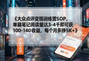 大众点评变现训练营SOP,单篇笔记阅读量达3-4千即可获100-140收益,每个月多挣5K+-淘金日记