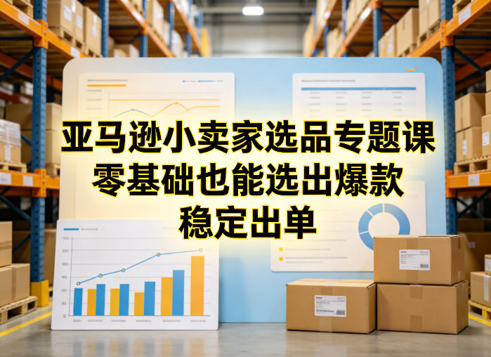 亚马逊小卖家选品专题课，零基础也能选出爆款，稳定出单-淘金日记