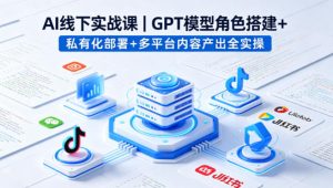 AI线下实战课,GPT模型角色搭建+私有化部署+多平台内容产出全实操-淘金日记