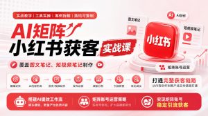 AI矩阵小红书获客实战课,覆盖图文笔记、短视频笔记制作,打通完整获客链路,搭建AI提效工作流,实现矩阵账号稳定引流获客(更新1005)-淘金日记