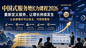 中国式服务增长力课程2026,重新定义服务,让增长持续发生,让业绩增长可以自主、可持续落地-淘金日记