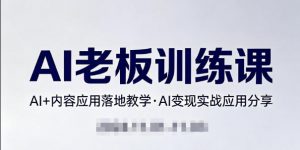 内容AI老板训练课,AI+内容应用落地教学,AI变现的实战应用分享-淘金日记