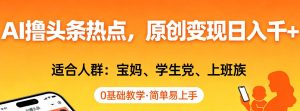 AI撸头条热点，原创变现日入1k+，适合人群:宝妈、学生党、上班族，0基础教学，简单易上手【揭秘】-淘金日记