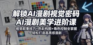 解锁AI漫剧视觉密码,AI漫剧美学进阶课,视觉叙事技巧+色彩构图+角色控制全掌握,轻松打造高质感漫剧-淘金日记