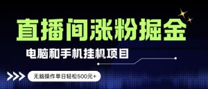 电脑或手机直播涨粉挂G项目，单日轻松5张+，新手小白无脑操作，非常简单【揭秘】-淘金日记