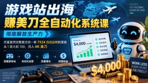 游戏站出海賺美刀全自动化系统课,彻底解放生产力–把重复劳动整套交给一套7X24自动运转的系统,从1放大到100,月入4K美刀-淘金日记
